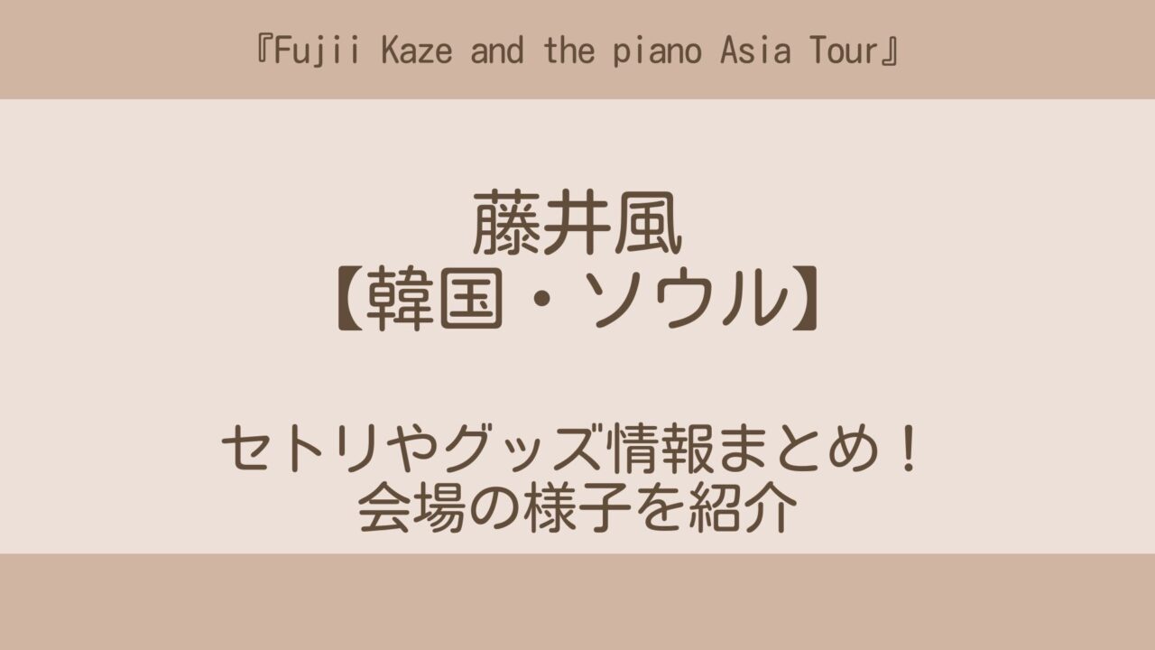藤井風ライブ2023(韓国)セトリやグッズ情報まとめ！会場の様子を紹介 