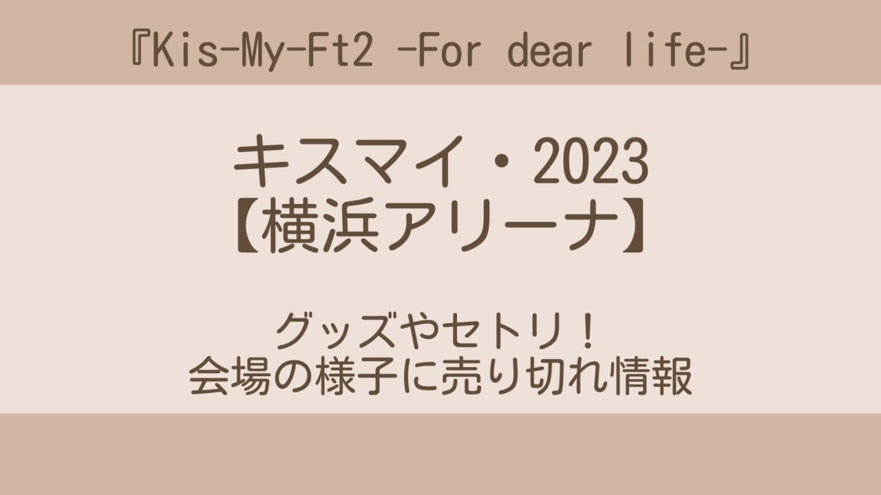 キスマイライブ2023(横浜)グッズやセトリ！会場の様子に売り切れ情報 ...